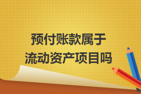 預付賬款屬于流動資產(chǎn)項目嗎