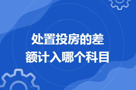 處置投房的差額計(jì)入哪個科目