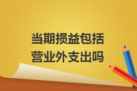當(dāng)期損益包括營(yíng)業(yè)外支出嗎