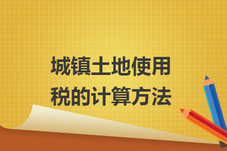 城鎮(zhèn)土地使用稅的計(jì)算方法