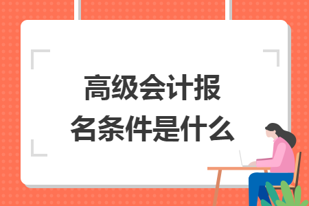 高級會計(jì)報(bào)名條件是什么