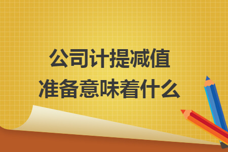 公司計提減值準(zhǔn)備意味著什么