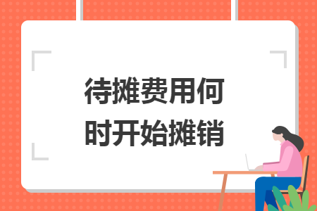 待攤費(fèi)用何時(shí)開(kāi)始攤銷