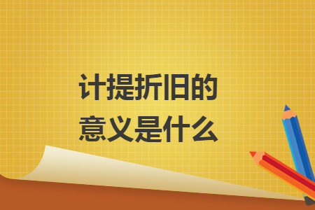 計(jì)提折舊的意義是什么