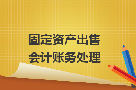 固定資產(chǎn)出售會計賬務(wù)處理
