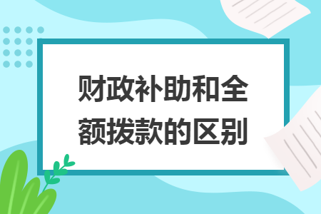 財政補(bǔ)助和全額撥款的區(qū)別