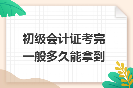 初級會計證考完一般多久能拿到