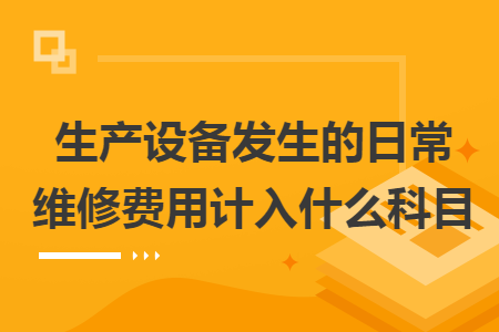 生產(chǎn)設(shè)備發(fā)生的日常維修費(fèi)用計(jì)入什么科目