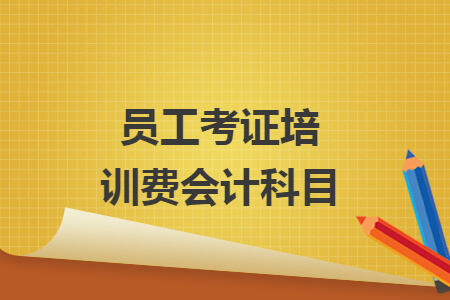 員工考證培訓(xùn)費(fèi)會計科目