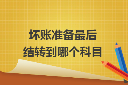 壞賬準備最后結轉到哪個科目