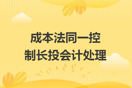 成本法同一控制長(zhǎng)投會(huì)計(jì)處理