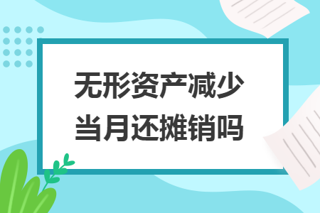 無形資產(chǎn)減少當(dāng)月還攤銷嗎