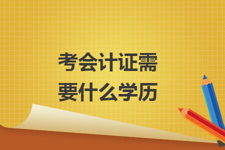 考會計證需要什么學(xué)歷