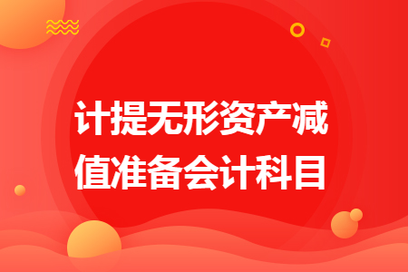 計(jì)提無形資產(chǎn)減值準(zhǔn)備會計(jì)科目