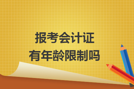 報(bào)考會(huì)計(jì)證有年齡限制嗎
