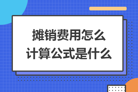 攤銷(xiāo)費(fèi)用怎么計(jì)算公式是什么