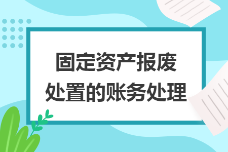 固定資產(chǎn)報廢處置的賬務處理