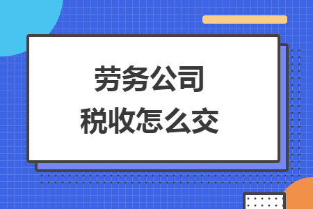 勞務公司稅收怎么交