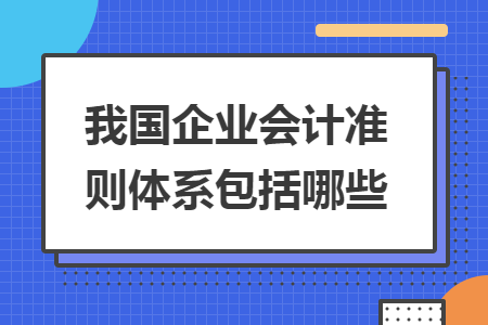 我國企業(yè)會計(jì)準(zhǔn)則體系包括哪些