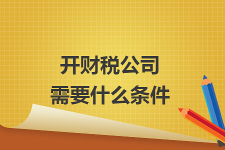 開財(cái)稅公司需要什么條件