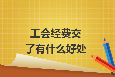 工會(huì)經(jīng)費(fèi)交了有什么好處