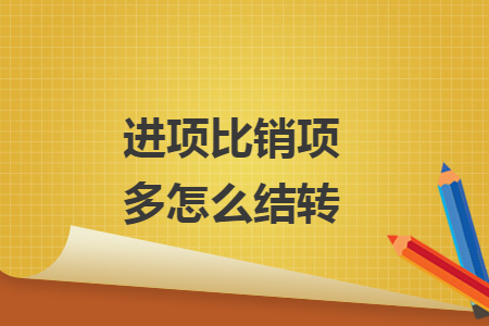 進(jìn)項(xiàng)比銷(xiāo)項(xiàng)多怎么結(jié)轉(zhuǎn)