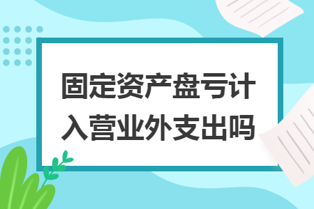 固定資產盤虧計入營業(yè)外支出嗎