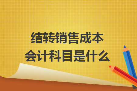 結(jié)轉(zhuǎn)銷售成本會計科目是什么