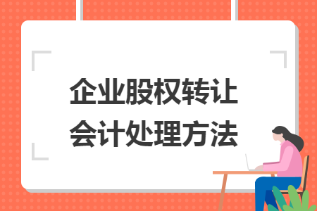 企業(yè)股權(quán)轉(zhuǎn)讓會(huì)計(jì)處理方法