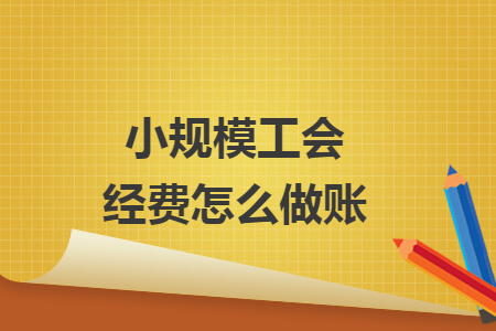 小規(guī)模工會(huì)經(jīng)費(fèi)怎么做賬