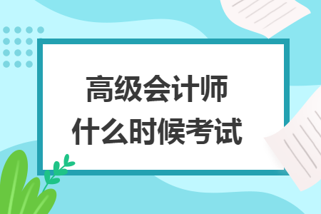 高級會計(jì)師什么時(shí)候考試
