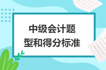 中級會計(jì)題型和得分標(biāo)準(zhǔn)
