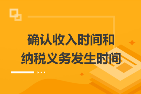 確認(rèn)收入時間和納稅義務(wù)發(fā)生時間