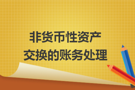 非貨幣性資產(chǎn)交換的賬務(wù)處理