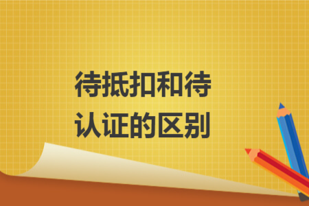 待抵扣和待認(rèn)證的區(qū)別