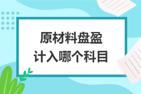 原材料盤(pán)盈計(jì)入哪個(gè)科目