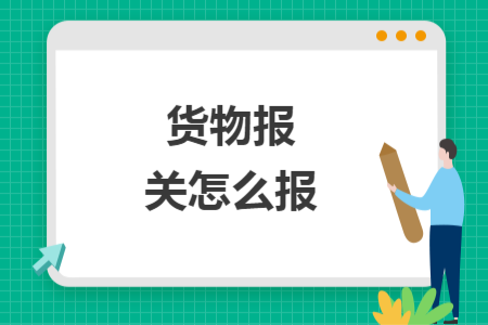 貨物報關怎么報
