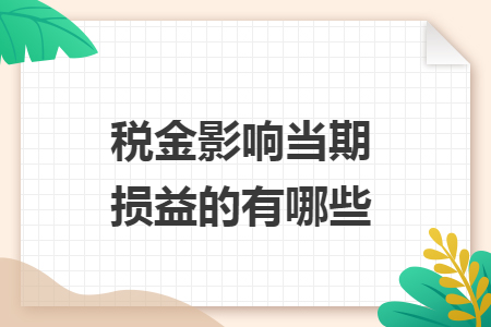 稅金影響當(dāng)期損益的有哪些