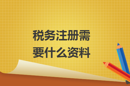 稅務(wù)注冊(cè)需要什么資料