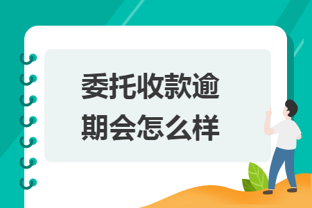 委托收款逾期會(huì)怎么樣