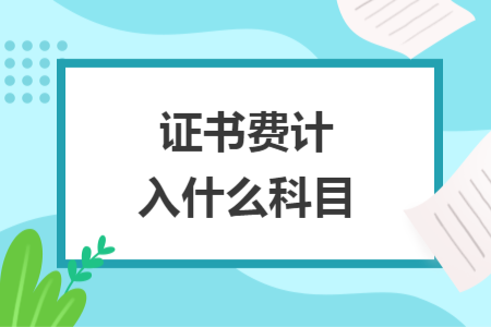 證書費(fèi)計(jì)入什么科目