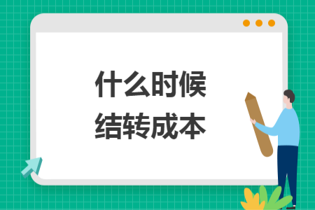 什么時候結(jié)轉(zhuǎn)成本