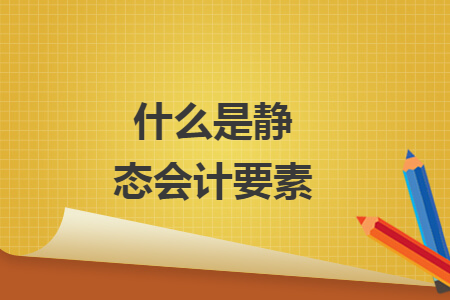 什么是靜態(tài)會計要素