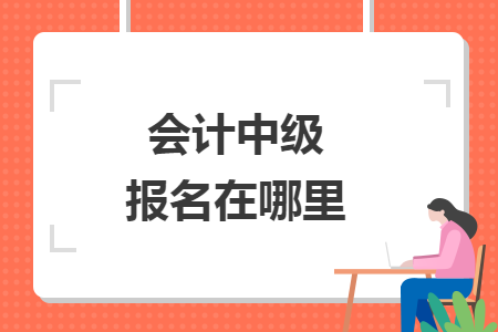 會(huì)計(jì)中級(jí)報(bào)名在哪里