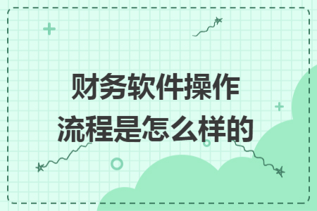 財(cái)務(wù)軟件操作流程是怎么樣的