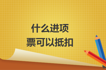 什么進(jìn)項(xiàng)票可以抵扣