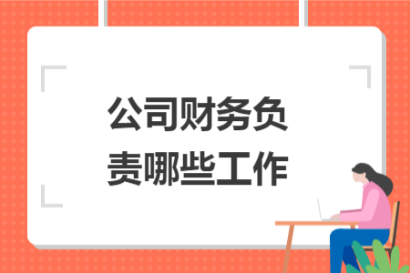 公司財務(wù)負責(zé)哪些工作