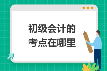 初級會計的考點(diǎn)在哪里