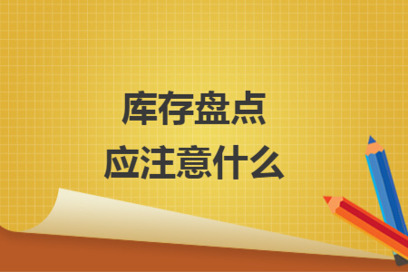 庫(kù)存盤點(diǎn)應(yīng)注意什么