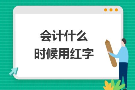 會(huì)計(jì)什么時(shí)候用紅字